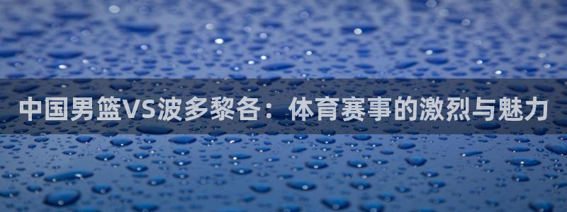 蜘蛛体育小狐狸：中国男篮VS波多黎各：体育赛事的激烈与魅力